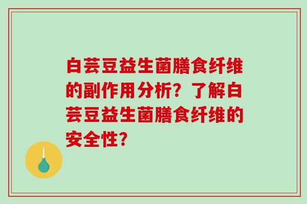 白芸豆益生菌膳食纤维的副作用分析？了解白芸豆益生菌膳食纤维的安全性？