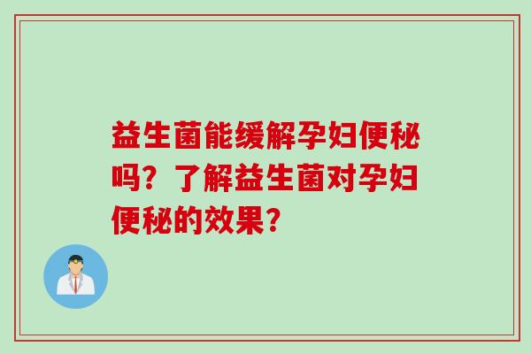 益生菌能缓解孕妇便秘吗？了解益生菌对孕妇便秘的效果？