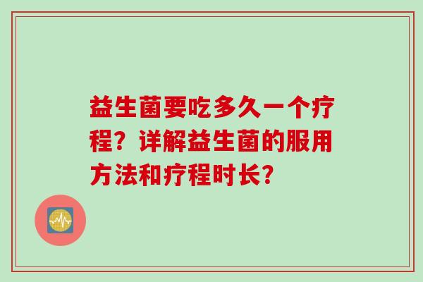 益生菌要吃多久一个疗程？详解益生菌的服用方法和疗程时长？