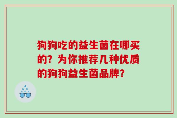 狗狗吃的益生菌在哪买的？为你推荐几种优质的狗狗益生菌品牌？