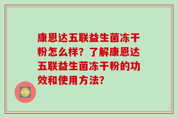 康恩达五联益生菌冻干粉怎么样？了解康恩达五联益生菌冻干粉的功效和使用方法？