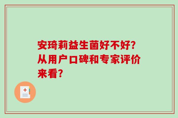 安琦莉益生菌好不好？从用户口碑和专家评价来看？