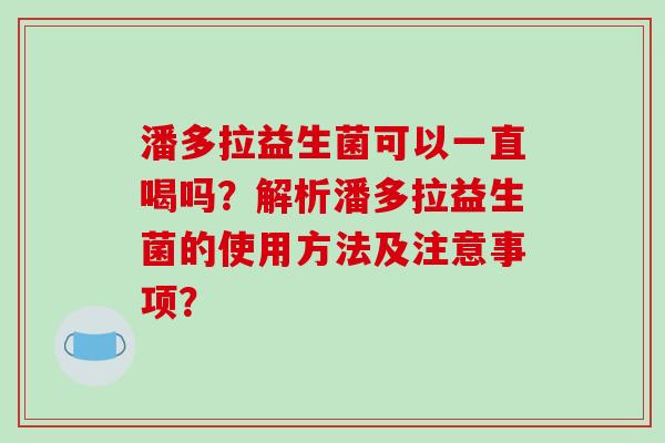 潘多拉益生菌可以一直喝吗？解析潘多拉益生菌的使用方法及注意事项？