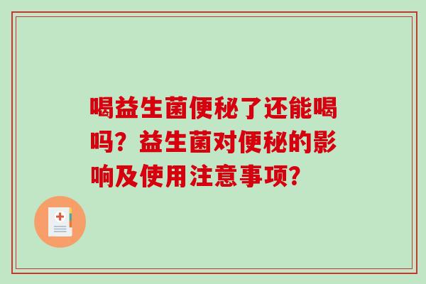 喝益生菌了还能喝吗？益生菌对的影响及使用注意事项？