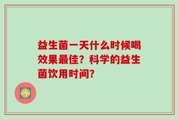 益生菌一天什么时候喝效果佳？科学的益生菌饮用时间？