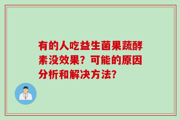 有的人吃益生菌果蔬酵素没效果？可能的原因分析和解决方法？