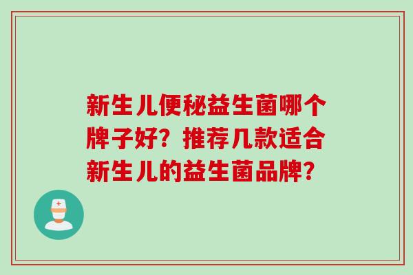 新生儿便秘益生菌哪个牌子好？推荐几款适合新生儿的益生菌品牌？