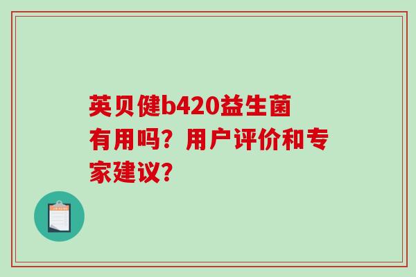 英贝健b420益生菌有用吗？用户评价和专家建议？