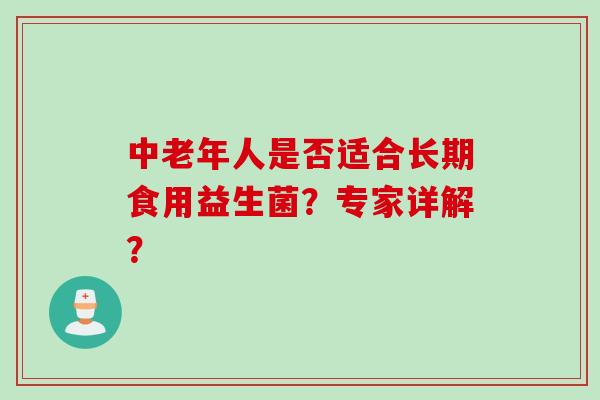 中老年人是否适合长期食用益生菌？专家详解？