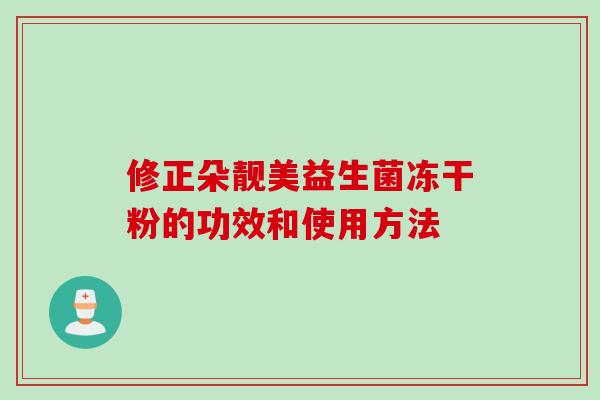 修正朵靓美益生菌冻干粉的功效和使用方法