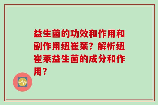 益生菌的功效和作用和副作用纽崔莱？解析纽崔莱益生菌的成分和作用？