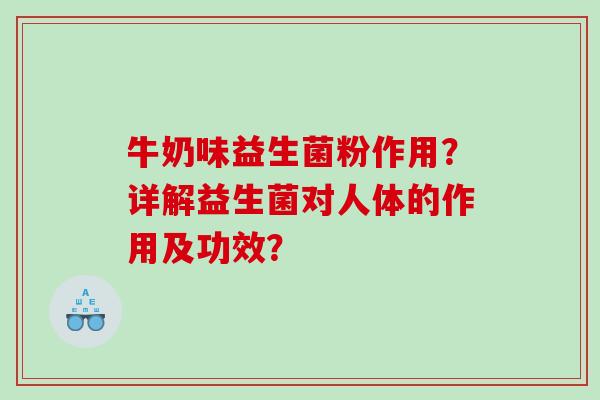 牛奶味益生菌粉作用？详解益生菌对人体的作用及功效？