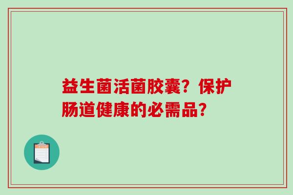 益生菌活菌胶囊？保护肠道健康的必需品？