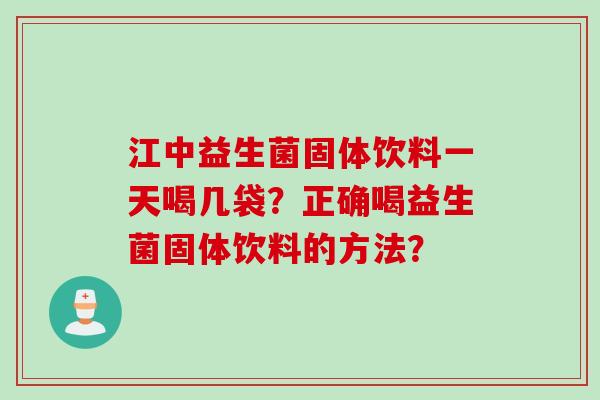 江中益生菌固体饮料一天喝几袋？正确喝益生菌固体饮料的方法？