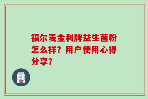 福尔麦金利牌益生菌粉怎么样？用户使用心得分享？