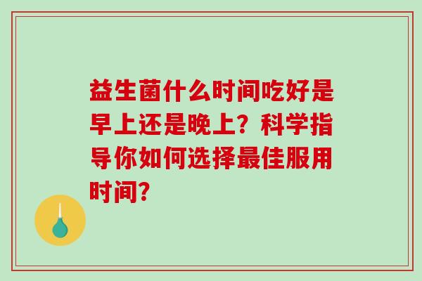 益生菌什么时间吃好是早上还是晚上？科学指导你如何选择最佳服用时间？