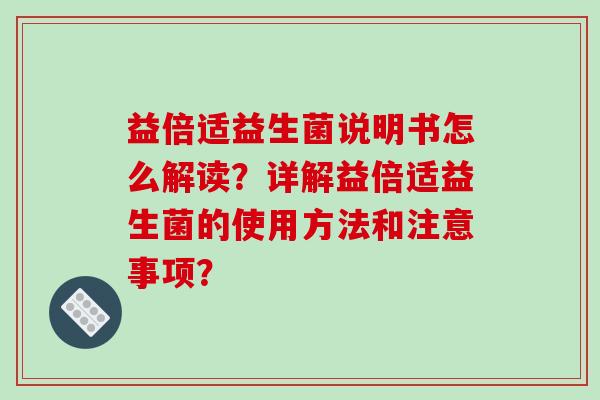 益倍适益生菌说明书怎么解读？详解益倍适益生菌的使用方法和注意事项？