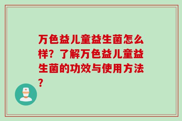 万色益儿童益生菌怎么样？了解万色益儿童益生菌的功效与使用方法？
