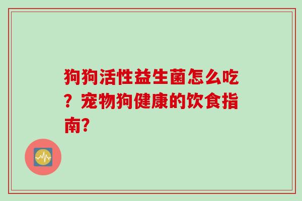 狗狗活性益生菌怎么吃？宠物狗健康的饮食指南？