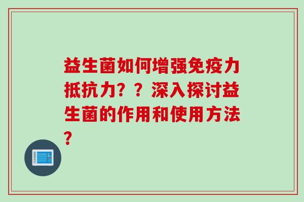 益生菌如何增强力？？深入探讨益生菌的作用和使用方法？