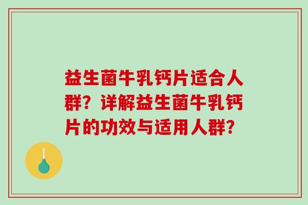 益生菌牛乳钙片适合人群？详解益生菌牛乳钙片的功效与适用人群？