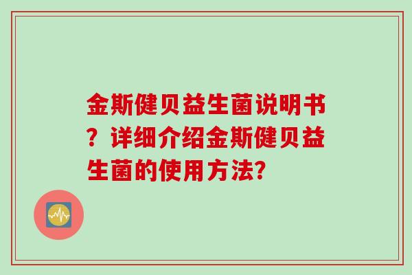 金斯健贝益生菌说明书？详细介绍金斯健贝益生菌的使用方法？