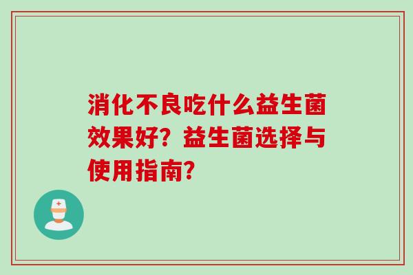 吃什么益生菌效果好？益生菌选择与使用指南？