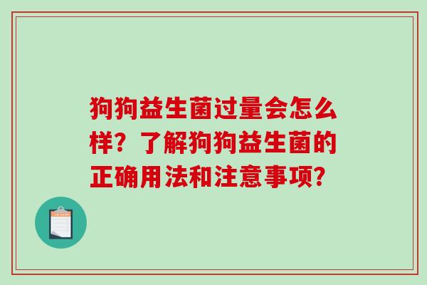 狗狗益生菌过量会怎么样？了解狗狗益生菌的正确用法和注意事项？
