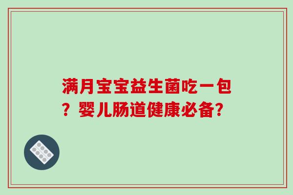 满月宝宝益生菌吃一包？婴儿肠道健康必备？