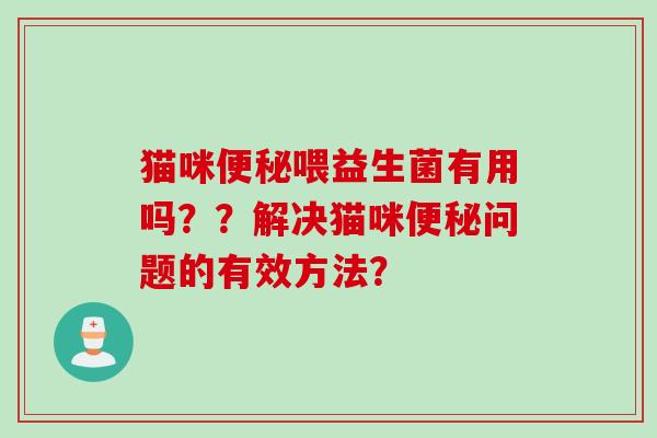 猫咪便秘喂益生菌有用吗？？解决猫咪便秘问题的有效方法？