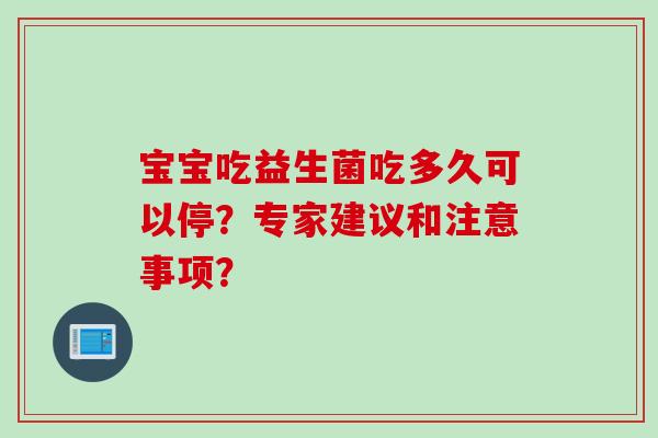 宝宝吃益生菌吃多久可以停？专家建议和注意事项？
