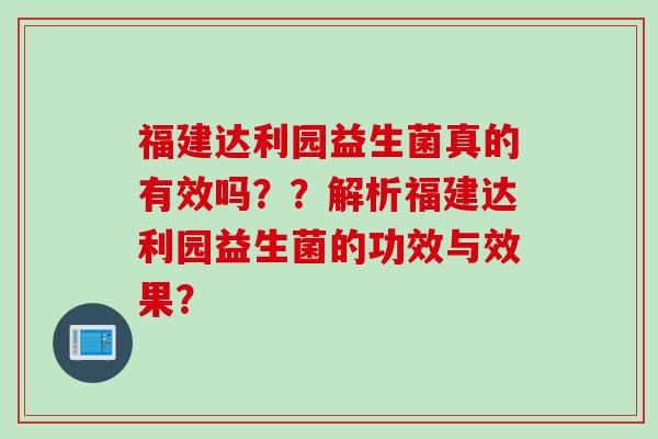 福建达利园益生菌真的有效吗？？解析福建达利园益生菌的功效与效果？