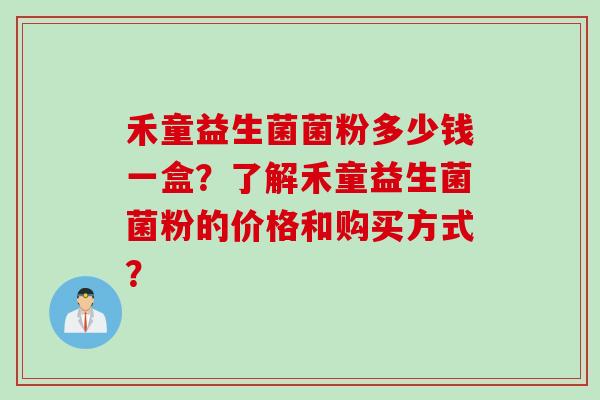 禾童益生菌菌粉多少钱一盒？了解禾童益生菌菌粉的价格和购买方式？