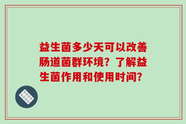 益生菌多少天可以改善肠道菌群环境？了解益生菌作用和使用时间？