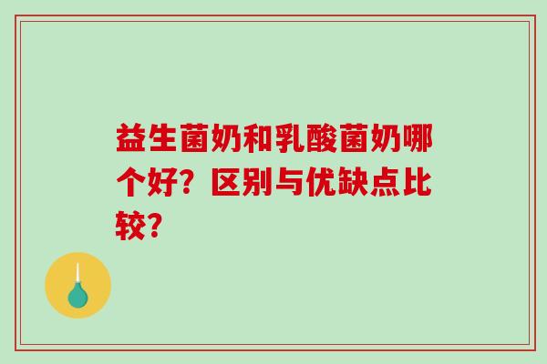 益生菌奶和乳酸菌奶哪个好？区别与优缺点比较？