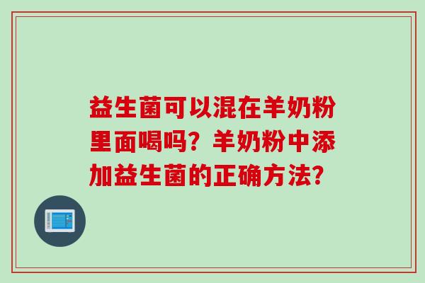 益生菌可以混在羊奶粉里面喝吗？羊奶粉中添加益生菌的正确方法？