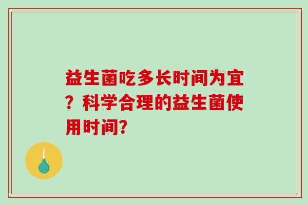 益生菌吃多长时间为宜？科学合理的益生菌使用时间？