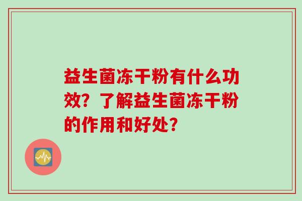 益生菌冻干粉有什么功效？了解益生菌冻干粉的作用和好处？