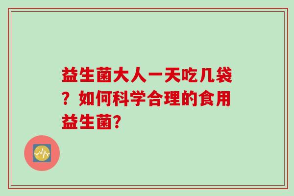 益生菌大人一天吃几袋？如何科学合理的食用益生菌？