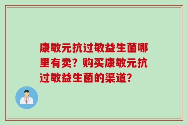 康敏元抗益生菌哪里有卖？购买康敏元抗益生菌的渠道？