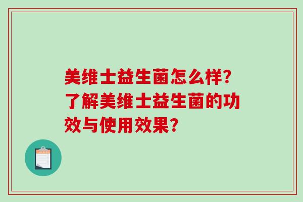 美维士益生菌怎么样？了解美维士益生菌的功效与使用效果？