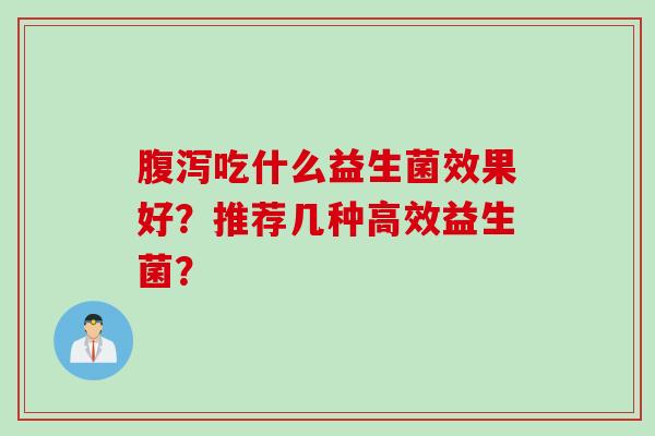 吃什么益生菌效果好？推荐几种高效益生菌？