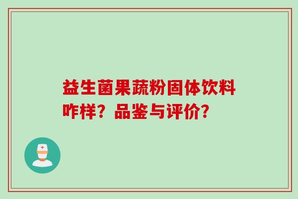 益生菌果蔬粉固体饮料咋样？品鉴与评价？