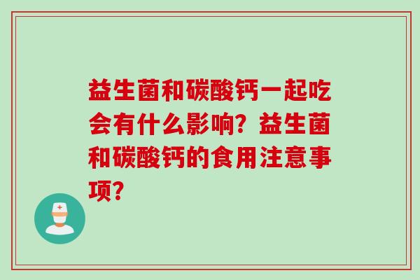 益生菌和碳酸钙一起吃会有什么影响？益生菌和碳酸钙的食用注意事项？