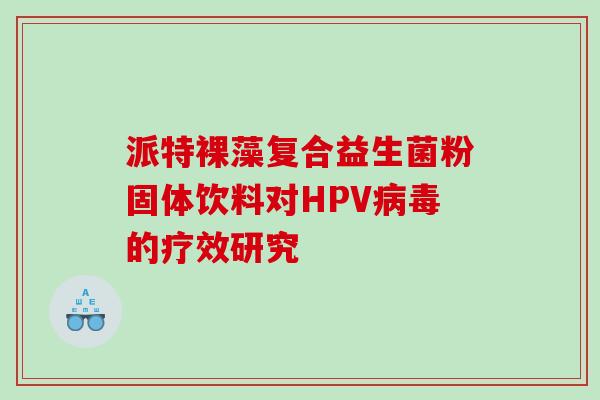 派特裸藻复合益生菌粉固体饮料对HPV的疗效研究