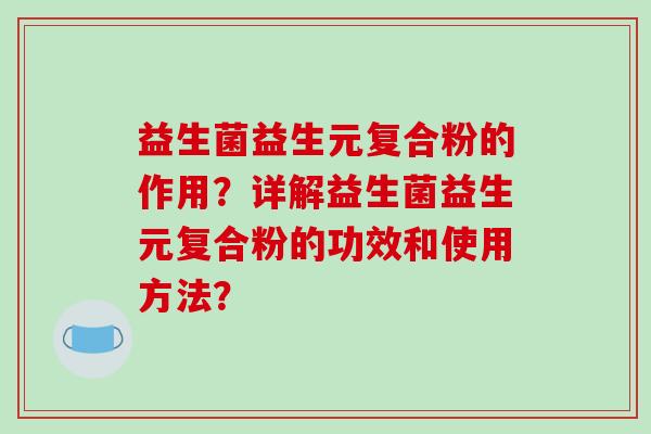 益生菌益生元复合粉的作用？详解益生菌益生元复合粉的功效和使用方法？