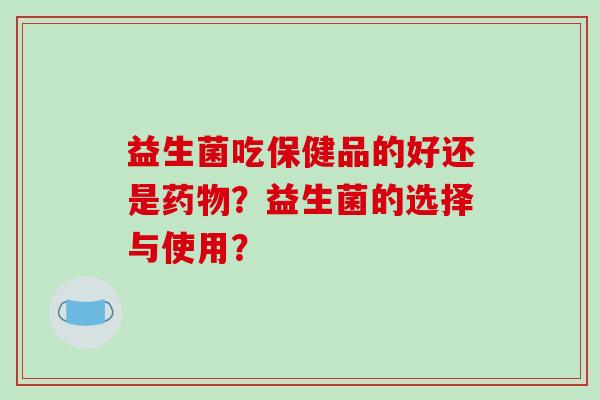 益生菌吃保健品的好还是？益生菌的选择与使用？