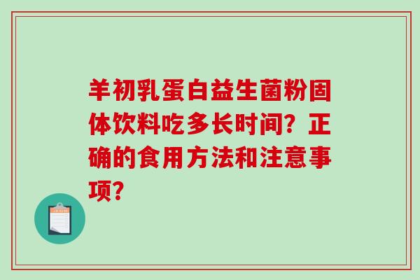 羊初乳蛋白益生菌粉固体饮料吃多长时间？正确的食用方法和注意事项？