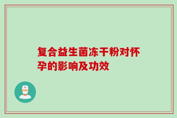 复合益生菌冻干粉对怀孕的影响及功效