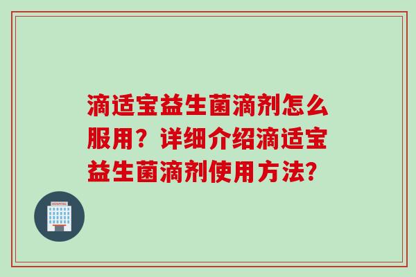 滴适宝益生菌滴剂怎么服用？详细介绍滴适宝益生菌滴剂使用方法？
